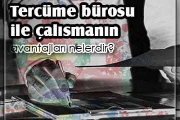 Tercüme bürosu ile çalışmanın avantajları nelerdir